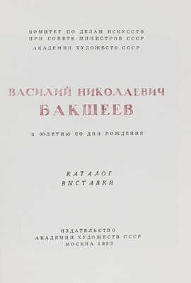 Василий Николаевич Бакшеев. К 90-летию со дня рождения. Каталог выставки. М., 1953.